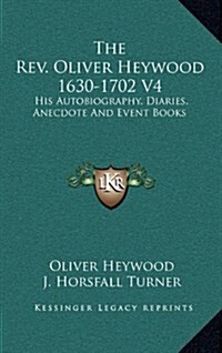 The REV. Oliver Heywood 1630-1702 V4: His Autobiography, Diaries, Anecdote and Event Books (Hardcover)