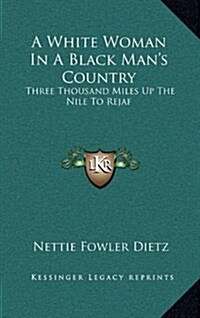 A White Woman in a Black Mans Country: Three Thousand Miles Up the Nile to Rejaf (Hardcover)