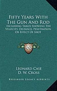 Fifty Years with the Gun and Rod: Including Tables Showing the Velocity, Distance, Penetration or Effect of Shot (Hardcover)