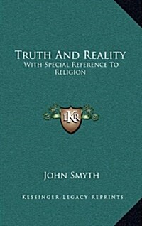 Truth and Reality: With Special Reference to Religion: Or, a Plea for the Unity of the Spirit and the Unity of Life in All Its Manifestat (Hardcover)