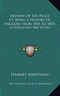 History of the Peace V1, Being a History of England from 1816 to 1854: Introduction 1800 to 1815 (Hardcover)