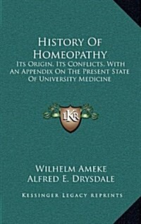 History of Homeopathy: Its Origin, Its Conflicts, with an Appendix on the Present State of University Medicine (Hardcover)