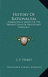 History of Rationalism: Embracing a Survey of the Present State of Protestant Theology (Hardcover)