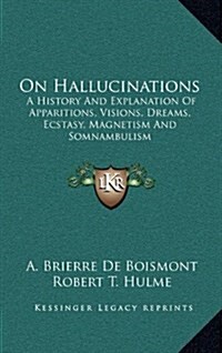 On Hallucinations: A History and Explanation of Apparitions, Visions, Dreams, Ecstasy, Magnetism and Somnambulism (Hardcover)