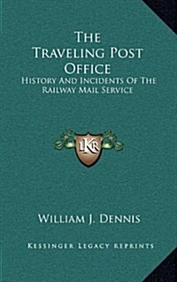 The Traveling Post Office: History and Incidents of the Railway Mail Service (Hardcover)