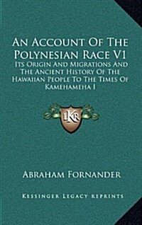 An Account of the Polynesian Race V1: Its Origin and Migrations and the Ancient History of the Hawaiian People to the Times of Kamehameha I (Hardcover)