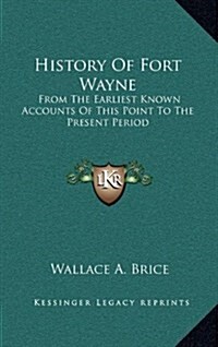 History of Fort Wayne: From the Earliest Known Accounts of This Point to the Present Period (Hardcover)