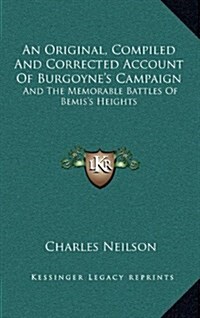 An Original, Compiled and Corrected Account of Burgoynes Campaign: And the Memorable Battles of Bemiss Heights (Hardcover)