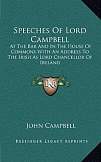 Speeches of Lord Campbell: At the Bar and in the House of Commons with an Address to the Irish as Lord Chancellor of Ireland (Hardcover)