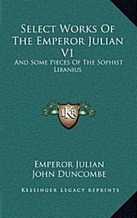 Select Works of the Emperor Julian V1: And Some Pieces of the Sophist Libanius (Hardcover)