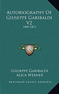 Autobiography of Giuseppe Garibaldi V2: 1849-1872 (Hardcover)
