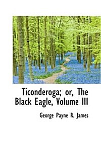 Ticonderoga; Or, the Black Eagle, Volume III (Hardcover)