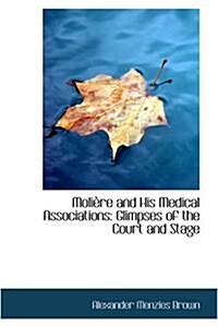 Moli?e and His Medical Associations: Glimpses of the Court and Stage (Hardcover)