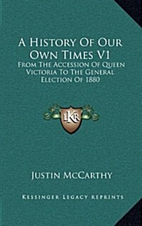 A History of Our Own Times V1: From the Accession of Queen Victoria to the General Election of 1880 (Hardcover)