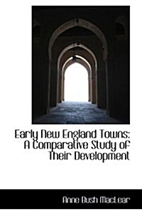 Early New England Towns: A Comparative Study of Their Development (Hardcover)