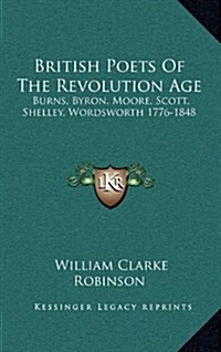 British Poets of the Revolution Age: Burns, Byron, Moore, Scott, Shelley, Wordsworth 1776-1848 (Hardcover)