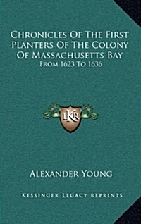 Chronicles of the First Planters of the Colony of Massachusetts Bay: From 1623 to 1636 (Hardcover)