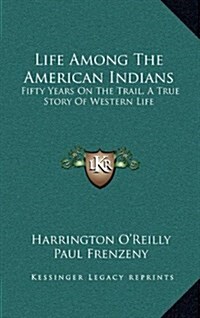 Life Among the American Indians: Fifty Years on the Trail, a True Story of Western Life (Hardcover)