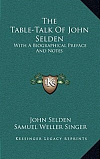 The Table-Talk of John Selden: With a Biographical Preface and Notes (Hardcover)