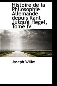 Histoire de La Philosophie Allemande Depuis Kant Jusqu Hegel, Tome IV (Hardcover)