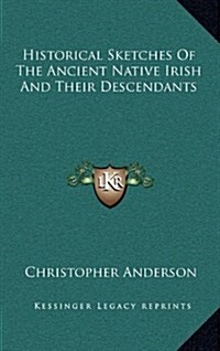 Historical Sketches of the Ancient Native Irish and Their Descendants (Hardcover)