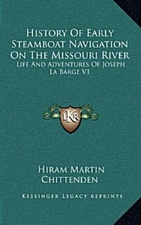 History of Early Steamboat Navigation on the Missouri River: Life and Adventures of Joseph La Barge V1 (Hardcover)