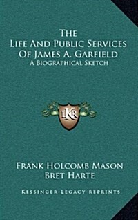 The Life and Public Services of James A. Garfield: A Biographical Sketch (Hardcover)