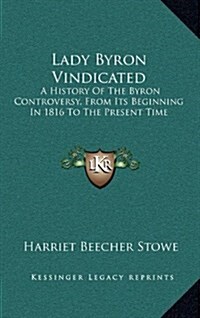 Lady Byron Vindicated: A History of the Byron Controversy, from Its Beginning in 1816 to the Present Time (Hardcover)