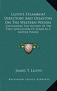 Lloyds Steamboat Directory and Disasters on the Western Waters: Containing the History of the First Application of Steam as a Motive Power (Hardcover)