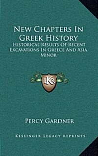 New Chapters in Greek History: Historical Results of Recent Excavations in Greece and Asia Minor (Hardcover)