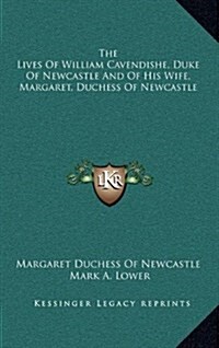 The Lives of William Cavendishe, Duke of Newcastle and of His Wife, Margaret, Duchess of Newcastle (Hardcover)
