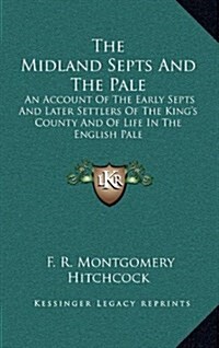 The Midland Septs and the Pale: An Account of the Early Septs and Later Settlers of the Kings County and of Life in the English Pale (Hardcover)