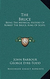 The Bruce: Being the Metrical History of Robert the Bruce, King of Scots (Hardcover)