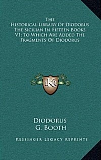 The Historical Library of Diodorus the Sicilian in Fifteen Books V1; To Which Are Added the Fragments of Diodorus (Hardcover)