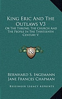 King Eric and the Outlaws V3: Or the Throne, the Church and the People in the Thirteenth Century V (Hardcover)