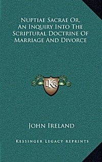 Nuptiae Sacrae Or, an Inquiry Into the Scriptural Doctrine of Marriage and Divorce (Hardcover)