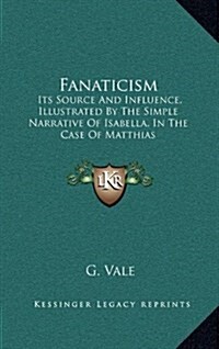 Fanaticism: Its Source and Influence, Illustrated by the Simple Narrative of Isabella, in the Case of Matthias (Hardcover)