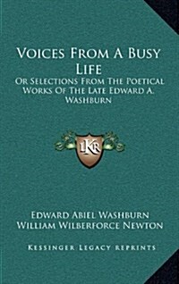 Voices from a Busy Life: Or Selections from the Poetical Works of the Late Edward A. Washburn (Hardcover)