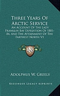 Three Years of Arctic Service: An Account of the Lady Franklin Bay Expedition of 1881-84, and the Attainment of the Farthest North V1 (Hardcover)