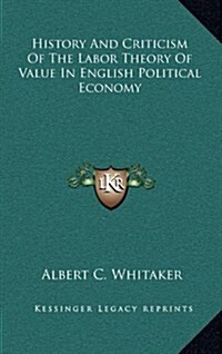 History and Criticism of the Labor Theory of Value in English Political Economy (Hardcover)