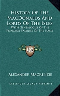 History of the Macdonalds and Lords of the Isles: With Genealogies of the Principal Families of the Name (Hardcover)