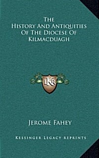 The History and Antiquities of the Diocese of Kilmacduagh (Hardcover)