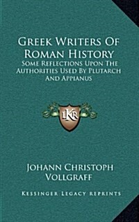 Greek Writers of Roman History: Some Reflections Upon the Authorities Used by Plutarch and Appianus (Hardcover)