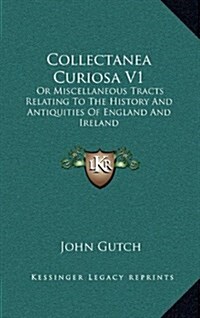 Collectanea Curiosa V1: Or Miscellaneous Tracts Relating to the History and Antiquities of England and Ireland (Hardcover)
