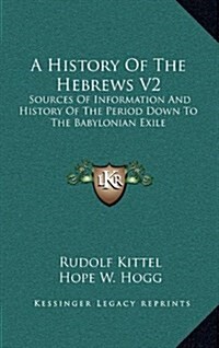 A History of the Hebrews V2: Sources of Information and History of the Period Down to the Babylonian Exile (Hardcover)