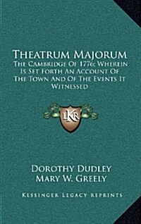 Theatrum Majorum: The Cambridge of 1776; Wherein Is Set Forth an Account of the Town and of the Events It Witnessed (Hardcover)