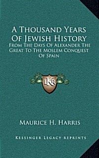 A Thousand Years of Jewish History: From the Days of Alexander the Great to the Moslem Conquest of Spain (Hardcover)