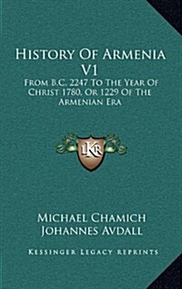 History of Armenia V1: From B.C. 2247 to the Year of Christ 1780, or 1229 of the Armenian Era (Hardcover)