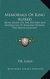 Memorials of King Alfred: Being Essays on the History and Antiquities of England During the Ninth Century (Hardcover)