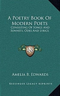 A Poetry Book of Modern Poets: Consisting of Songs and Sonnets, Odes and Lyrics (Hardcover)